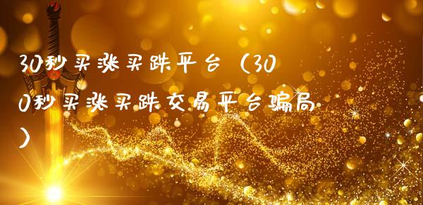 30秒买涨买跌平台（300秒买涨买跌交易平台骗局）_https://www.zcsm.com.cn_期货行情_第1张