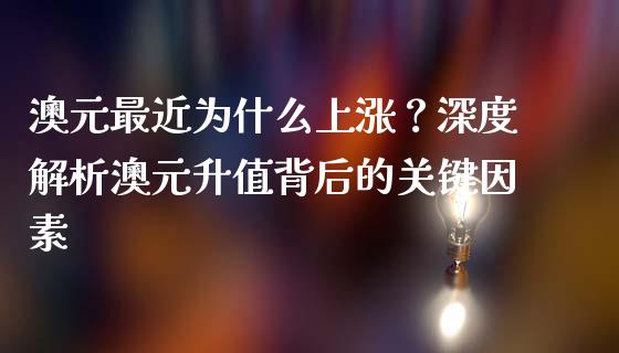 澳元最近为什么上涨？深度解析澳元升值背后的关键因素_https://www.zcsm.com.cn_原油期货_第1张