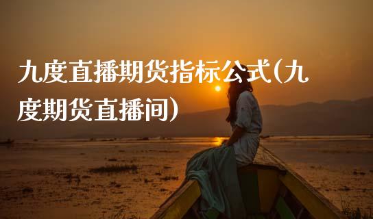 九度直播期货指标公式(九度期货直播间)_https://www.zcsm.com.cn_期货行情_第1张