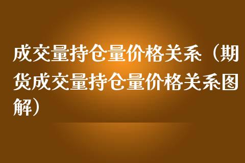 成交量持仓量价格关系（期货成交量持仓量价格关系图解）_https://www.zcsm.com.cn_期货交易_第1张