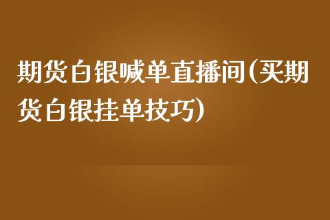 期货白银喊单直播间(买期货白银挂单技巧)_https://www.zcsm.com.cn_期货喊单_第1张