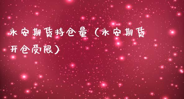 永安期货持仓量（永安期货开仓受限）_https://www.zcsm.com.cn_期货交易_第1张