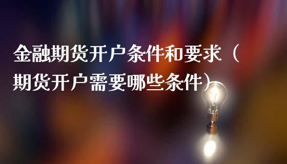金融期货开户条件和要求（期货开户需要哪些条件）_https://www.zcsm.com.cn_期货百科_第1张
