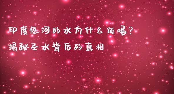 印度恒河的水为什么能喝？揭秘圣水背后的真相_https://www.zcsm.com.cn_期货交易_第1张