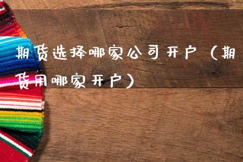 期货选择哪家公司开户（期货用哪家开户）_https://www.zcsm.com.cn_期货培训_第1张