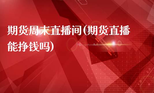 期货周末直播间(期货直播能挣钱吗)_https://www.zcsm.com.cn_期货百科_第1张