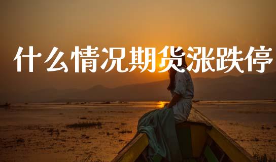 什么情况期货涨跌停_https://www.zcsm.com.cn_期货百科_第1张