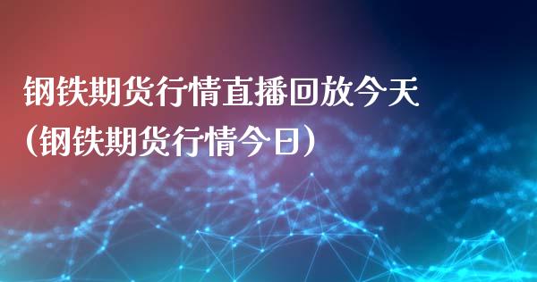 钢铁期货行情直播回放今天(钢铁期货行情今日)_https://www.zcsm.com.cn_期货喊单_第1张