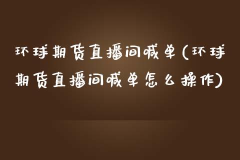 环球期货直播间喊单(环球期货直播间喊单怎么操作)_https://www.zcsm.com.cn_期货培训_第1张