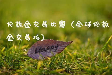 伦敦金交易比赛（全球伦敦金交易场）_https://www.zcsm.com.cn_期货交易_第1张