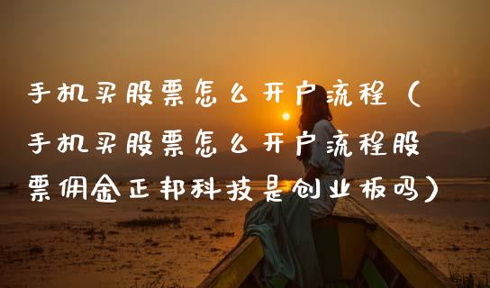 手机买股票怎么开户流程（手机买股票怎么开户流程股票佣金正邦科技是创业板吗）_https://www.zcsm.com.cn_期货培训_第1张