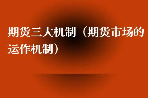 期货三大机制（期货市场的运作机制）_https://www.zcsm.com.cn_期货行情_第1张