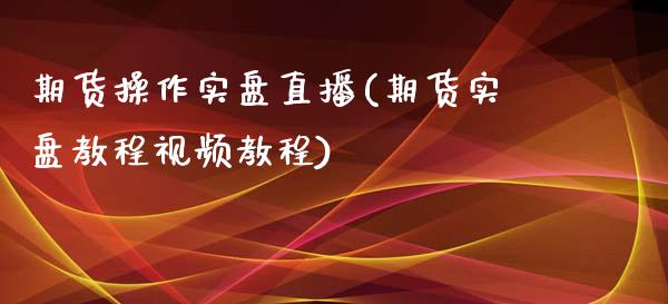 期货操作实盘直播(期货实盘教程视频教程)_https://www.zcsm.com.cn_原油期货_第1张