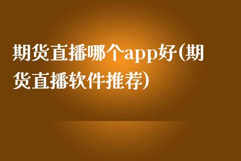 期货直播哪个app好(期货直播软件推荐)_https://www.zcsm.com.cn_期货培训_第1张