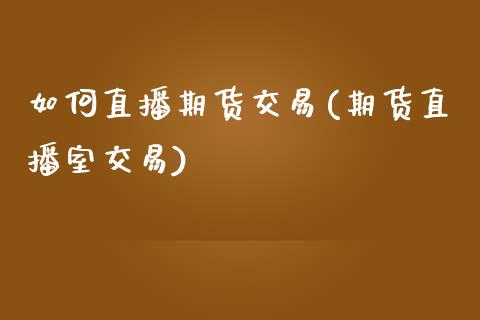 如何直播期货交易(期货直播室交易)_https://www.zcsm.com.cn_原油期货_第1张