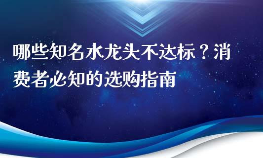 哪些知名水龙头不达标？消费者必知的选购指南_https://www.zcsm.com.cn_期货交易_第1张