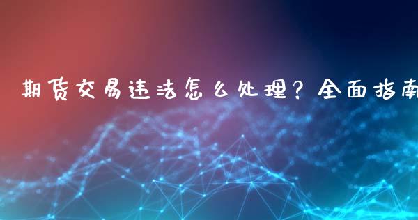 期货交易违法怎么处理？全面指南_https://www.zcsm.com.cn_期货百科_第1张