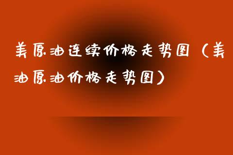 美原油连续价格走势图（美油原油价格走势图）_https://www.zcsm.com.cn_期货培训_第1张