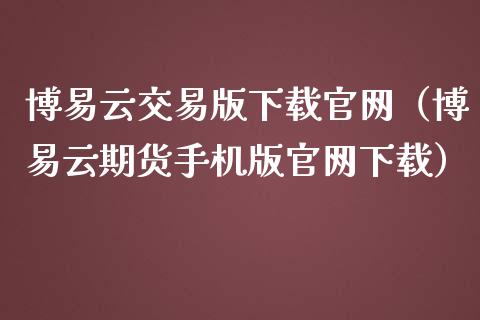 博易云交易版下载官网（博易云期货手机版官网下载）_https://www.zcsm.com.cn_期货交易_第1张