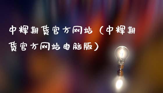 中辉期货官方网站（中辉期货官方网站电脑版）_https://www.zcsm.com.cn_期货百科_第1张