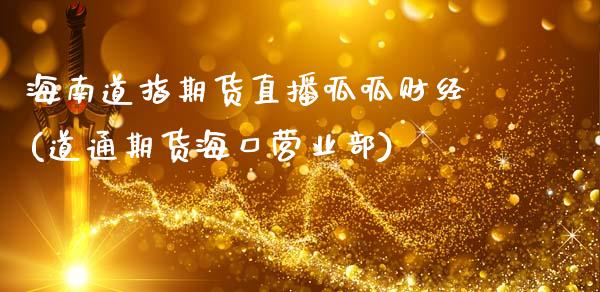 海南道指期货直播呱呱财经(道通期货海口营业部)_https://www.zcsm.com.cn_期货行情_第1张