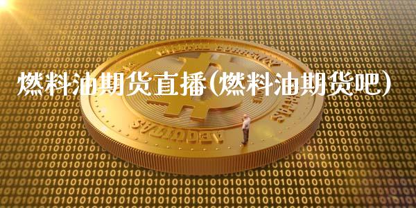 燃料油期货直播(燃料油期货吧)_https://www.zcsm.com.cn_期货行情_第1张