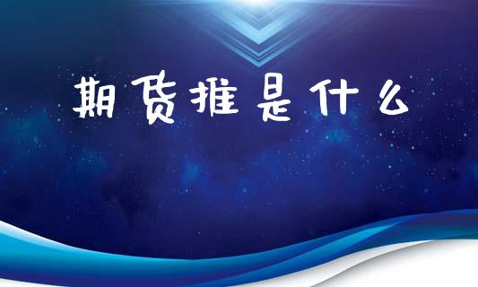 期货推是什么_原油期货_第1张_期货百科_期货喊单_期货行情_期货交易_原油期货_期货培训 期货推是什么_https://www.zcsm.com.cn_原油期货_第1张
