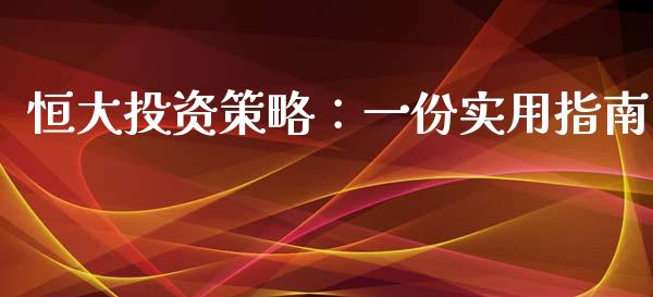 恒大投资策略：一份实用指南_https://www.zcsm.com.cn_期货百科_第1张