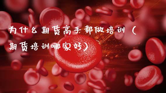 为什么期货高手都做培训（期货培训哪家好）_https://www.zcsm.com.cn_期货培训_第1张