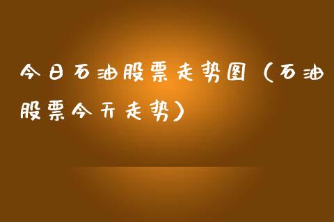 今日石油股票走势图（石油股票今天走势）_https://www.zcsm.com.cn_原油期货_第1张