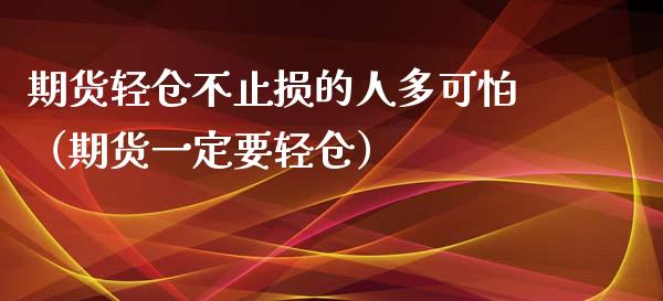 期货轻仓不止损的人多可怕（期货一定要轻仓）_https://www.zcsm.com.cn_期货交易_第1张
