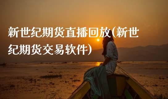 新世纪期货直播回放(新世纪期货交易软件)_https://www.zcsm.com.cn_期货行情_第1张