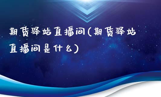 期货驿站直播间(期货驿站直播间是什么)_https://www.zcsm.com.cn_原油期货_第1张