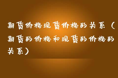 期货价格现货价格的关系（期货的价格和现货的价格的关系）_https://www.zcsm.com.cn_期货行情_第1张