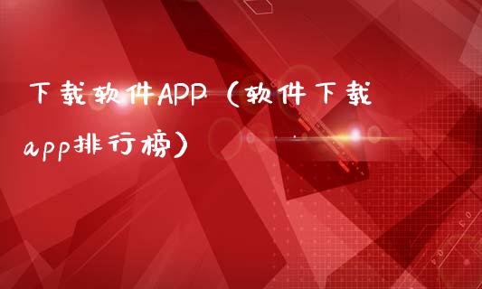 下载软件APP（软件下载app排行榜）_https://www.zcsm.com.cn_原油期货_第1张