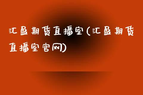 汇盈期货直播室(汇盈期货直播室官网)_https://www.zcsm.com.cn_期货百科_第1张