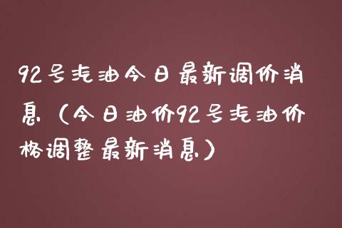 92号汽油今日最新调价消息（今日油价92号汽油价格调整最新消息）_https://www.zcsm.com.cn_期货培训_第1张