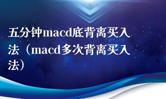 五分钟macd底背离买入法（macd多次背离买入法）_https://www.zcsm.com.cn_期货培训_第1张