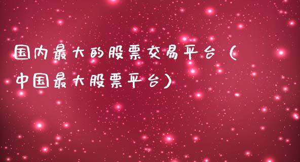 国内最大的股票交易平台（中国最大股票平台）_https://www.zcsm.com.cn_期货交易_第1张