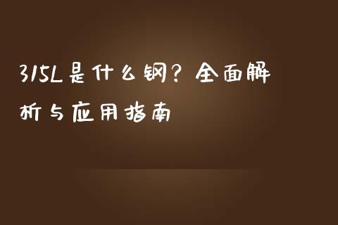 315L是什么钢?全面解析与应用指南_期货喊单_第1张_期货百科_期货喊单_期货行情_期货交易_原油期货_期货培训 315L是什么钢?全面解析与应用指南_https://www.zcsm.com.cn_期货喊单_第1张