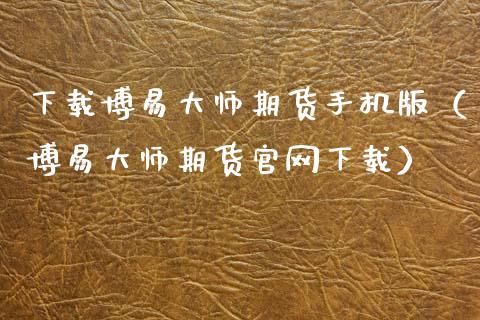 下载博易大师期货手机版（博易大师期货官网下载）_https://www.zcsm.com.cn_期货百科_第1张