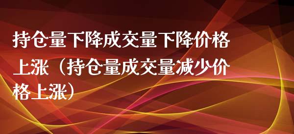 持仓量下降成交量下降价格上涨（持仓量成交量减少价格上涨）_https://www.zcsm.com.cn_期货交易_第1张