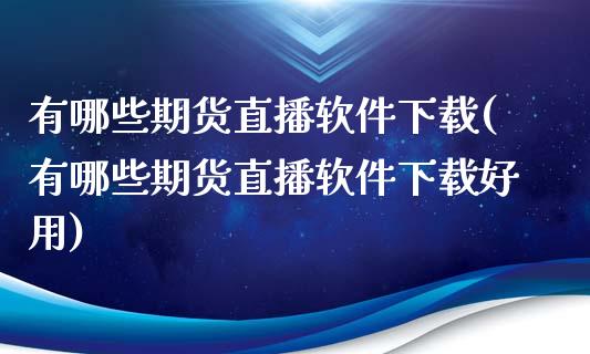 有哪些期货直播软件下载(有哪些期货直播软件下载好用)_https://www.zcsm.com.cn_期货培训_第1张
