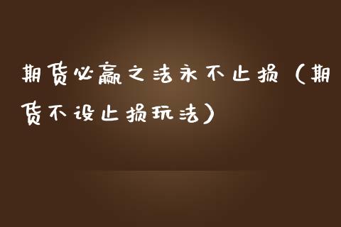 期货必赢之法永不止损（期货不设止损玩法）_https://www.zcsm.com.cn_期货交易_第1张