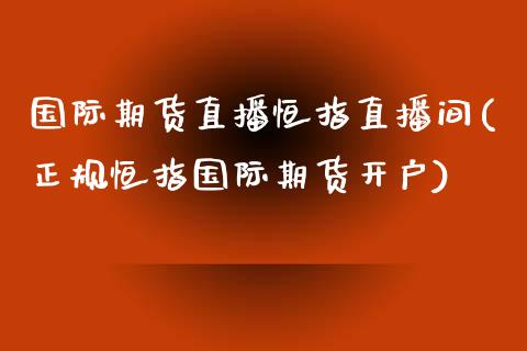 国际期货直播恒指直播间(正规恒指国际期货开户)_https://www.zcsm.com.cn_期货喊单_第1张