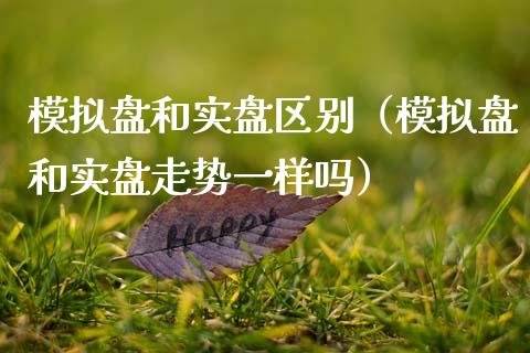 模拟盘和实盘区别（模拟盘和实盘走势一样吗）_https://www.zcsm.com.cn_期货交易_第1张