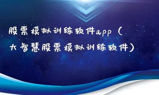 股票模拟训练软件app（大智慧股票模拟训练软件）_https://www.zcsm.com.cn_期货交易_第1张