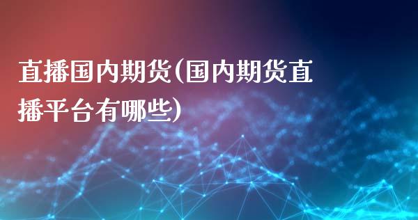 直播国内期货(国内期货直播平台有哪些)_https://www.zcsm.com.cn_期货百科_第1张