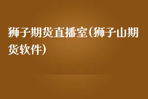 狮子期货直播室(狮子山期货软件)_https://www.zcsm.com.cn_期货培训_第1张