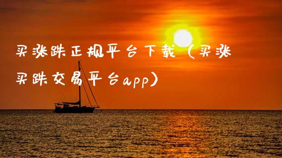 买涨跌正规平台下载（买涨买跌交易平台app）_https://www.zcsm.com.cn_期货行情_第1张